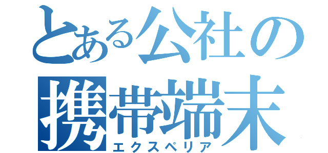 とある公社の携帯端末（エクスペリア）