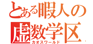 とある暇人の虚数学区（カオスワールド）