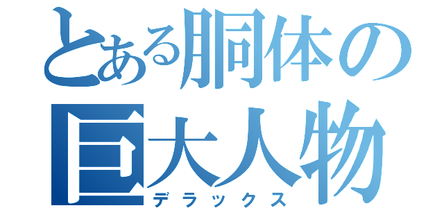 とある胴体の巨大人物（デラックス）