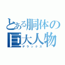 とある胴体の巨大人物（デラックス）