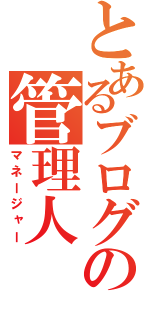 とあるブログの管理人（マネージャー）