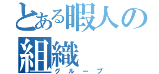 とある暇人の組織（グループ）