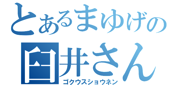 とあるまゆげの臼井さん（ゴクウスショウネン）