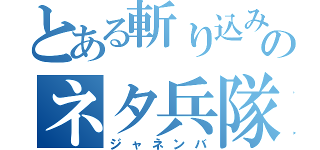 とある斬り込みのネタ兵隊（ジャネンバ）