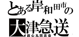 とある岸和田市の大津急送（政心丸同志会）