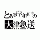 とある岸和田市の大津急送（政心丸同志会）