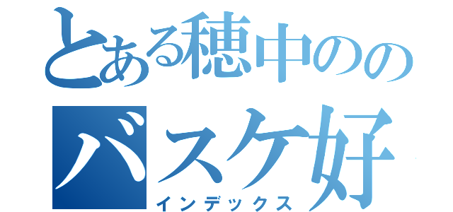 とある穂中ののバスケ好き（インデックス）