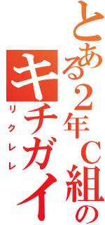 とある２年Ｃ組のキチガイ（リクレレ）