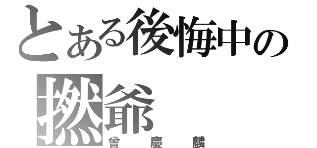 とある後悔中の撚爺（曾慶麟）