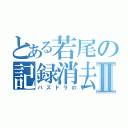 とある若尾の記録消去Ⅱ（パズドラの）