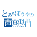 とあるぼうやの声真似凸（グリリバ雑談）