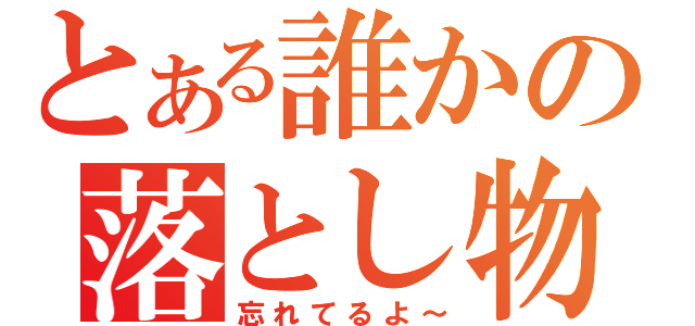 とある誰かの落とし物（忘れてるよ～）