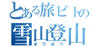 とある旅ビトの雪山登山（ポワポワ）