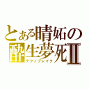 とある晴妬の酔生夢死Ⅱ（テクノブレイク）