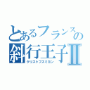 とあるフランスの斜行王子Ⅱ（クリストフスミヨン）