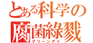 とある科学の腐菌綠戮（グリーンデイ）