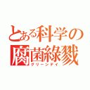 とある科学の腐菌綠戮（グリーンデイ）