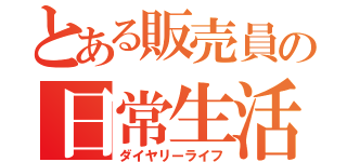 とある販売員の日常生活（ダイヤリーライフ）