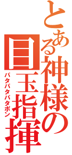 とある神様の目玉指揮（パタパタパタポン）