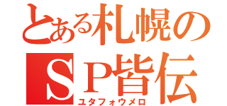 とある札幌のＳＰ皆伝（ユタフォウメロ）