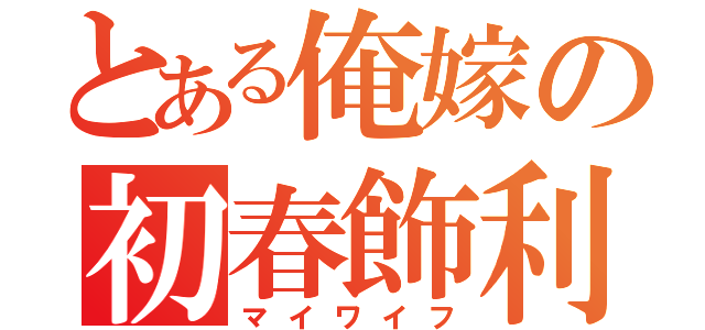 とある俺嫁の初春飾利（マイワイフ）