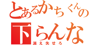 とあるかちくんの下らんな（消え失せろ）