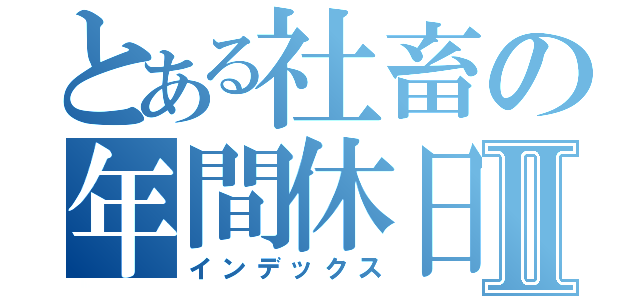 とある社畜の年間休日Ⅱ（インデックス）