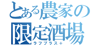 とある農家の限定酒場（ラフプラス＋）