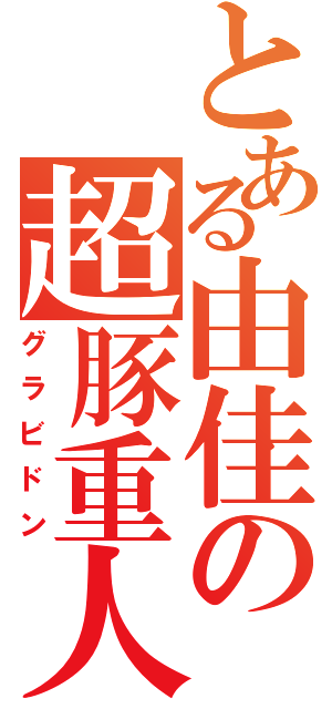 とある由佳の超豚重人（グラビドン）