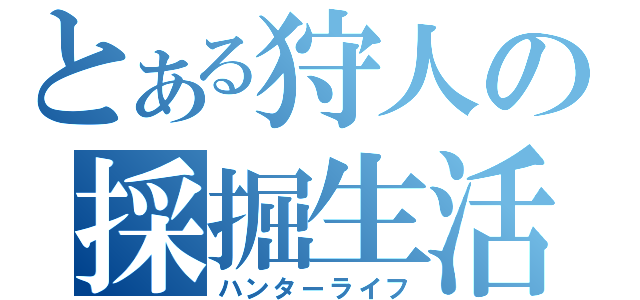 とある狩人の採掘生活（ハンターライフ）