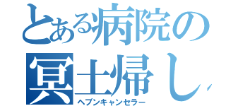 とある病院の冥土帰し（ヘブンキャンセラー）