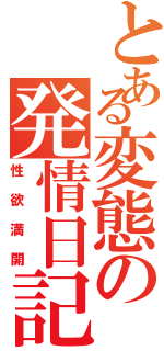 とある変態の発情日記（性欲満開）