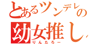 とあるツンデレ好きの幼女推し（りんたろー）