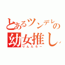 とあるツンデレ好きの幼女推し（りんたろー）