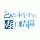 とある中学生の森口晴揮（）