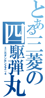 とある三菱の四駆弾丸（ミニカダンガンＺＺ－４）