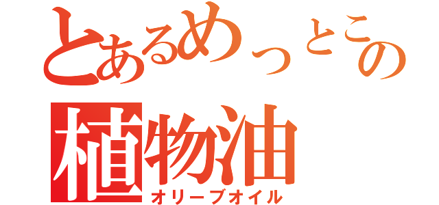 とあるめっとこの植物油（オリーブオイル）