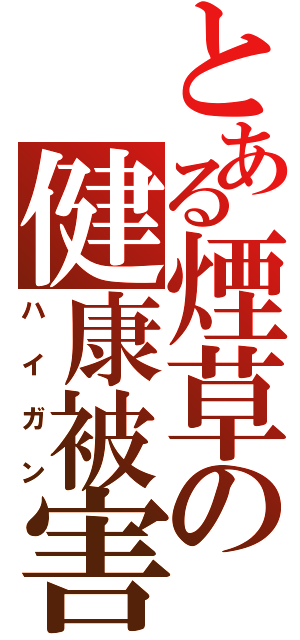 とある煙草の健康被害（ハイガン）