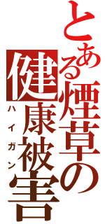 とある煙草の健康被害（ハイガン）