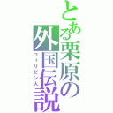 とある栗原の外国伝説（フィリピン人）