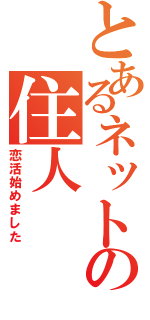 とあるネットの住人（恋活始めました）