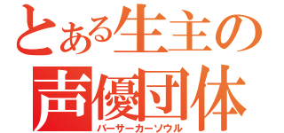 とある生主の声優団体（バーサーカーソウル）