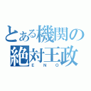 とある機関の絶対王政（ＥＮＯ）