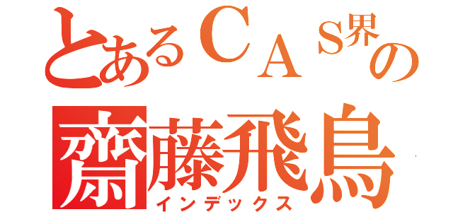 とあるＣＡＳ界の齋藤飛鳥（インデックス）