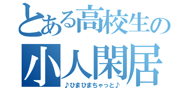 とある高校生の小人閑居（♪ひまひまちゃっと♪）