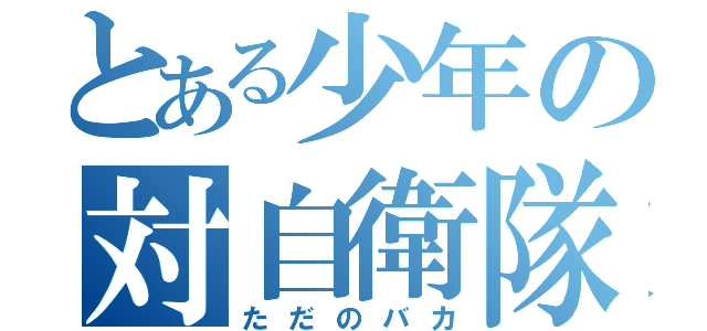 とある少年の対自衛隊（ただのバカ）