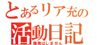 とあるリア充の活動日記（爆発はしません）