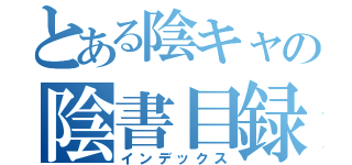 とある陰キャの陰書目録（インデックス）