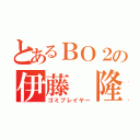 とあるＢＯ２の伊藤 隆（ゴミプレイヤー）