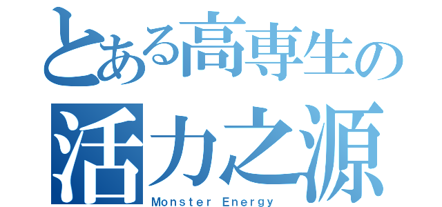 とある高専生の活力之源（Ｍｏｎｓｔｅｒ Ｅｎｅｒｇｙ ）